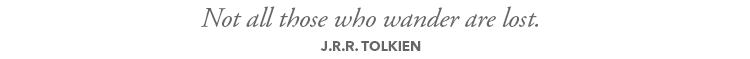 Not all those who wander are lost.